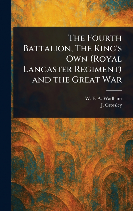 The Fourth Battalion, The King’s Own (Royal Lancaster Regiment) and the Great War