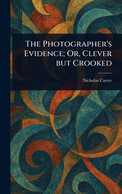 The Photographer’s Evidence; Or, Clever but Crooked