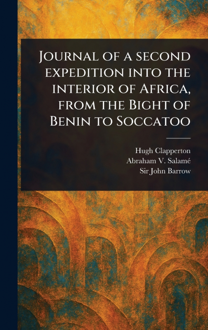 Journal of a Second Expedition Into the Interior of Africa, From the Bight of Benin to Soccatoo