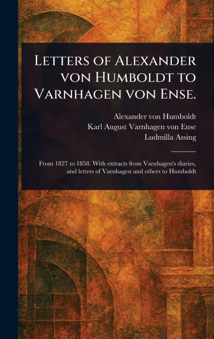 Letters of Alexander Von Humboldt to Varnhagen Von Ense.