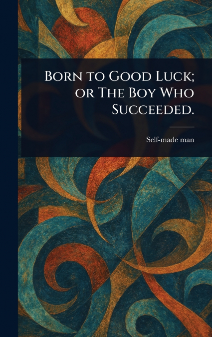 Born to Good Luck; or The Boy Who Succeeded.