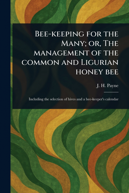 Bee-keeping for the Many; or, The Management of the Common and Ligurian Honey Bee