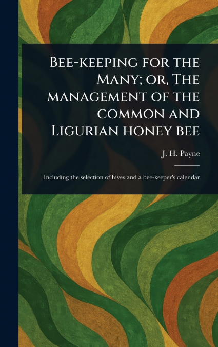 Bee-keeping for the Many; or, The Management of the Common and Ligurian Honey Bee