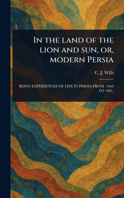 In the Land of the Lion and Sun, or, Modern Persia