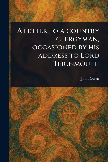 A Letter to a Country Clergyman, Occasioned by His Address to Lord Teignmouth
