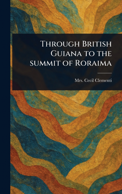 Through British Guiana to the Summit of Roraima