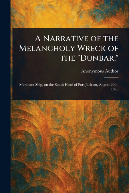 A Narrative of the Melancholy Wreck of the 'Dunbar,'