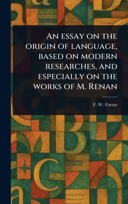An Essay on the Origin of Language, Based on Modern Researches, and Especially on the Works of M. Renan