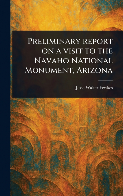 Preliminary Report on a Visit to the Navaho National Monument, Arizona