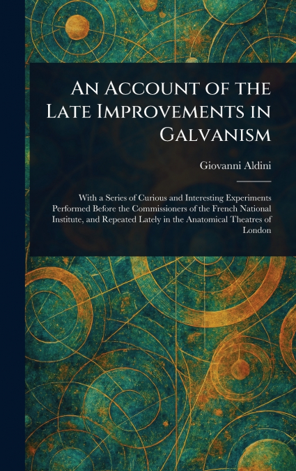 An Account of the Late Improvements in Galvanism
