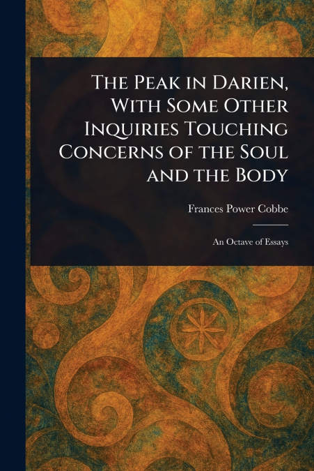 The Peak in Darien, With Some Other Inquiries Touching Concerns of the Soul and the Body
