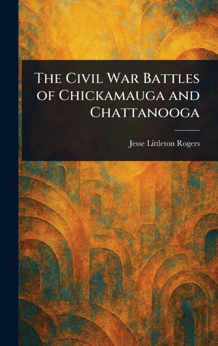 The Civil War Battles of Chickamauga and Chattanooga