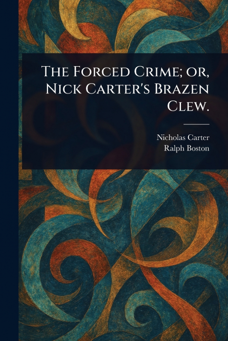 The Forced Crime; or, Nick Carter’s Brazen Clew.