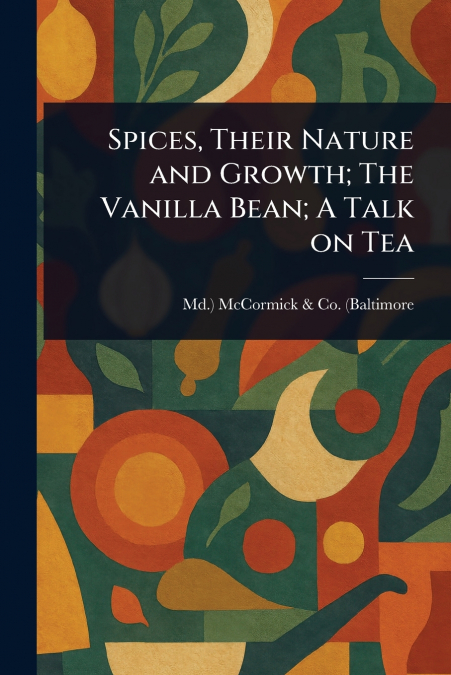 Spices, Their Nature and Growth; The Vanilla Bean; A Talk on Tea