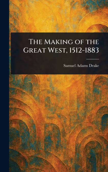 The Making of the Great West, 1512-1883
