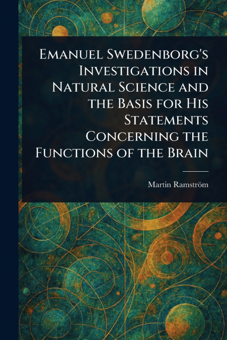Emanuel Swedenborg’s Investigations in Natural Science and the Basis for His Statements Concerning the Functions of the Brain