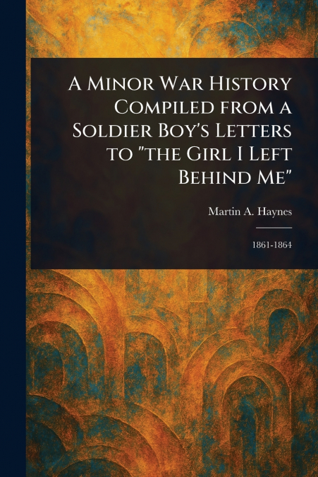 A Minor War History Compiled From a Soldier Boy’s Letters to 'the Girl I Left Behind Me'