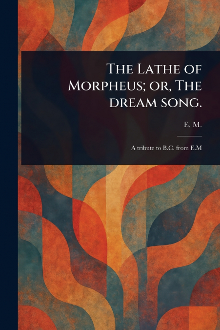 The Lathe of Morpheus; or, The Dream Song.
