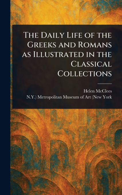 The Daily Life of the Greeks and Romans as Illustrated in the Classical Collections