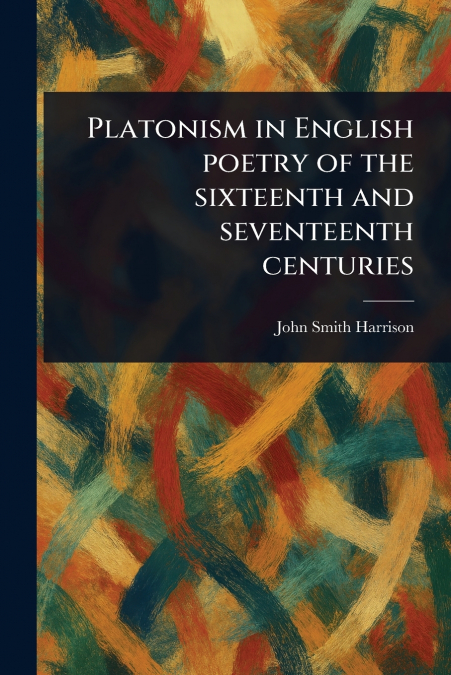 Platonism in English Poetry of the Sixteenth and Seventeenth Centuries
