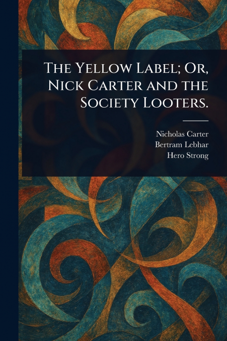The Yellow Label; Or, Nick Carter and the Society Looters.