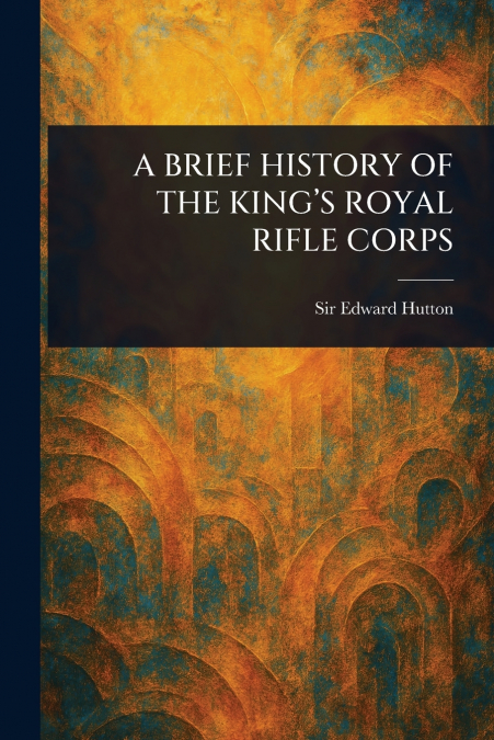 A BRIEF HISTORY OF THE KING’S ROYAL RIFLE CORPS