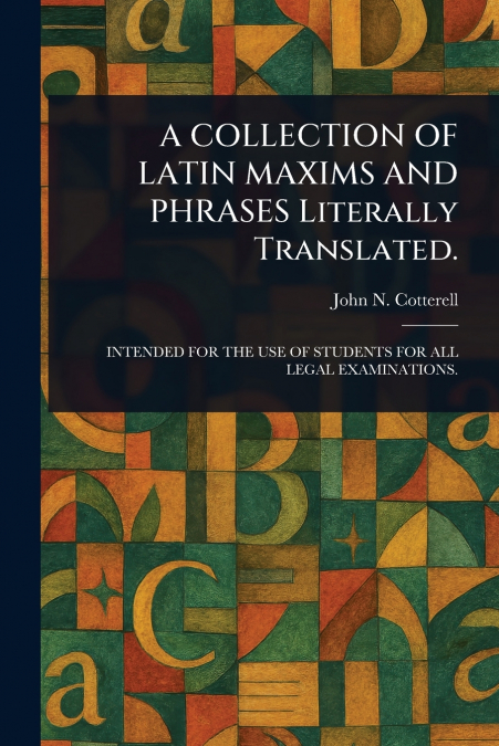 A COLLECTION OF LATIN MAXIMS AND PHRASES Literally Translated.