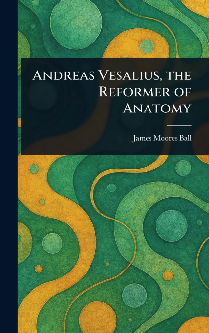 Andreas Vesalius, the Reformer of Anatomy