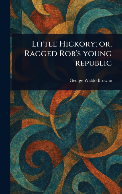 Little Hickory; or, Ragged Rob’s Young Republic