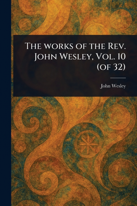 The Works of the Rev. John Wesley, Vol. 10 (of 32)
