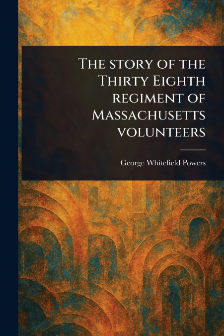 The Story of the Thirty Eighth Regiment of Massachusetts Volunteers