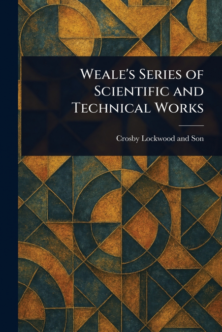 Weale’s Series of Scientific and Technical Works