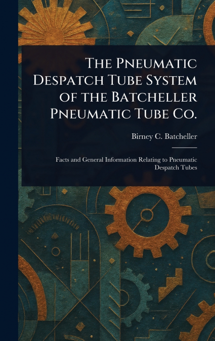 The Pneumatic Despatch Tube System of the Batcheller Pneumatic Tube Co.