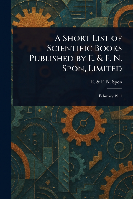 A Short List of Scientific Books Published by E. & F. N. Spon, Limited