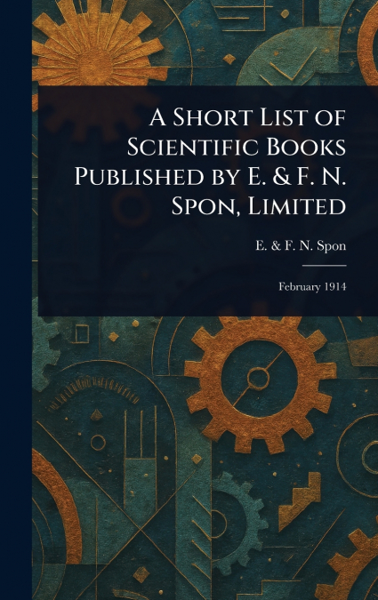 A Short List of Scientific Books Published by E. & F. N. Spon, Limited
