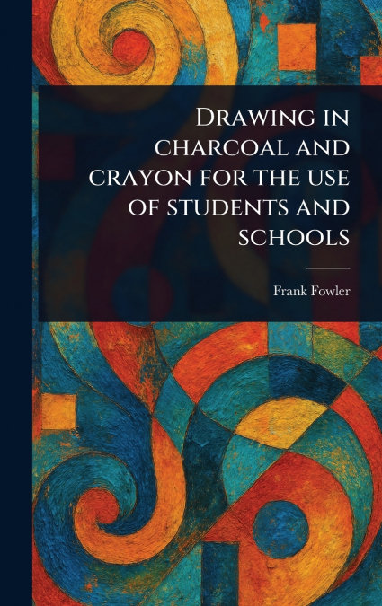 Drawing in Charcoal and Crayon for the Use of Students and Schools