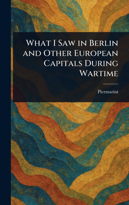 What I Saw in Berlin and Other European Capitals During Wartime