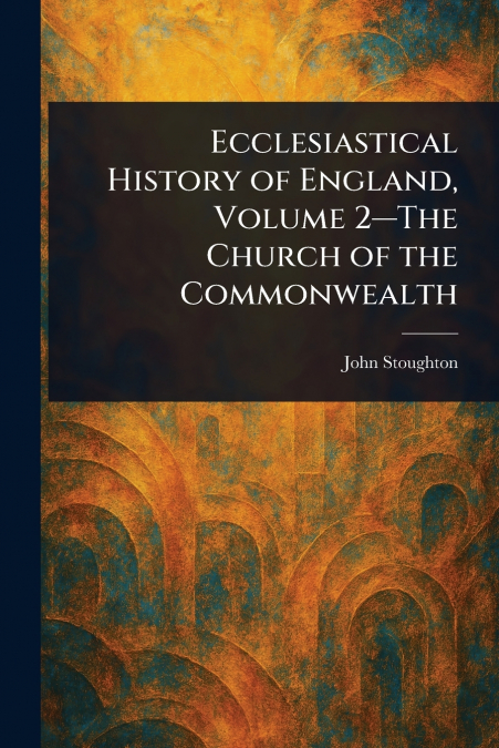 Ecclesiastical History of England, Volume 2-The Church of the Commonwealth
