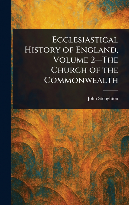Ecclesiastical History of England, Volume 2-The Church of the Commonwealth