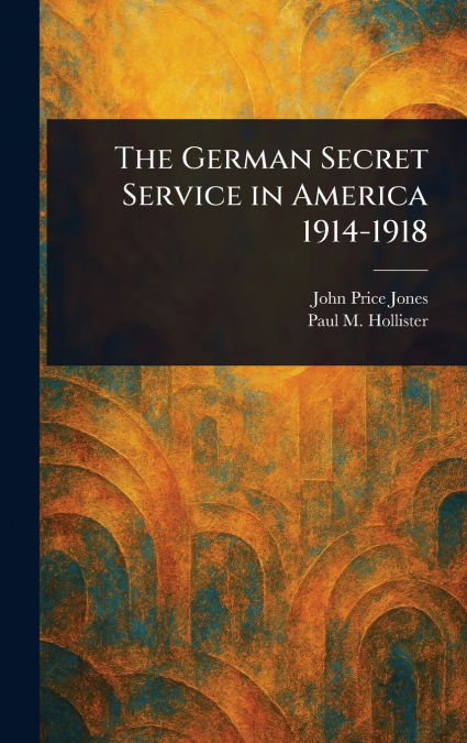 The German Secret Service in America 1914-1918