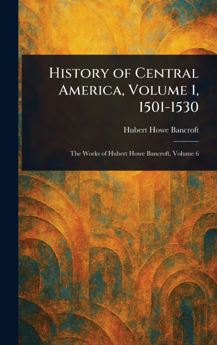History of Central America, Volume 1, 1501-1530
