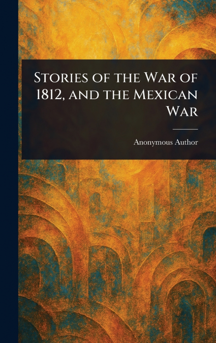 Stories of the War of 1812, and the Mexican War