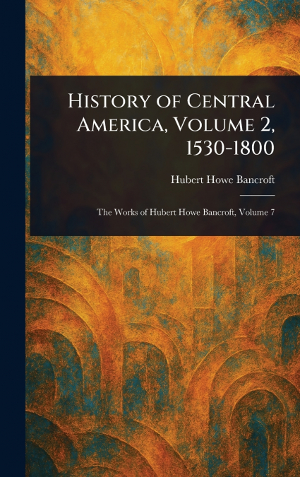 History of Central America, Volume 2, 1530-1800
