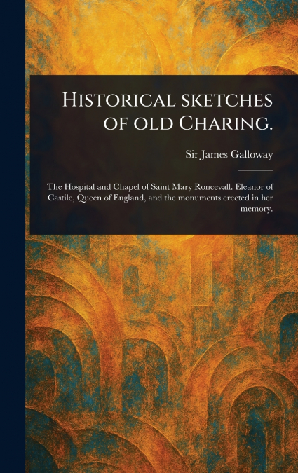 Historical Sketches of Old Charing.