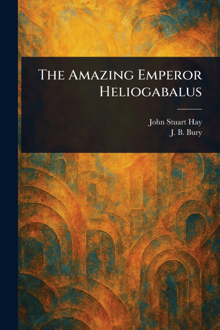 The Amazing Emperor Heliogabalus