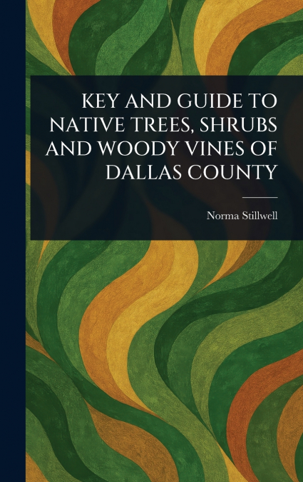 KEY AND GUIDE TO NATIVE TREES, SHRUBS AND WOODY VINES OF DALLAS COUNTY
