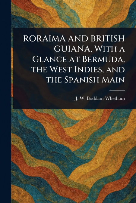 RORAIMA AND BRITISH GUIANA, With a Glance at Bermuda, the West Indies, and the Spanish Main