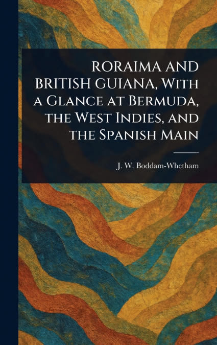 RORAIMA AND BRITISH GUIANA, With a Glance at Bermuda, the West Indies, and the Spanish Main