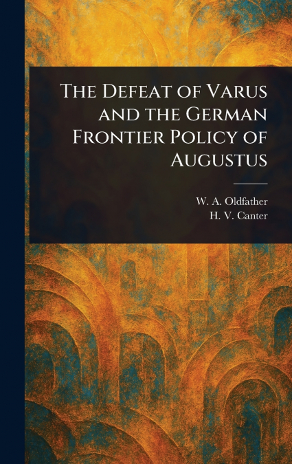 The Defeat of Varus and the German Frontier Policy of Augustus