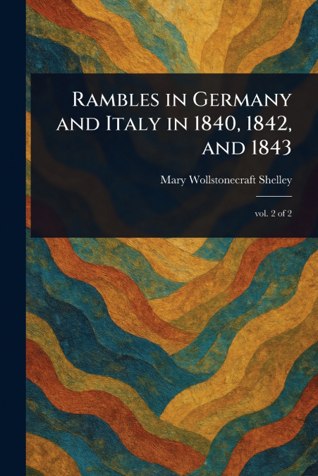 Rambles in Germany and Italy in 1840, 1842, and 1843